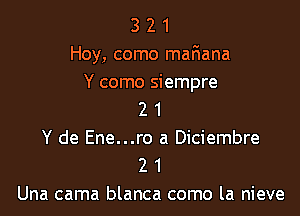 3 2 1
Hoy, como maEana
Y como siempre

2 1
Y de Ene...ro a Diciembre
2 1

Una cama blanca como la nieve