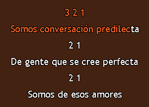 3 2 1

Somos conversacidn predilecta
2 1

De gente que se cree perfecta
2 1

Somos de esos amores