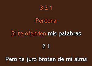 321

Perdona

Si te ofenden mis palabras

21

Pero te juro brotan de mi alma