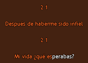2 1
Despws de haberme sido infiel

21

Mi Vida gqm'e esperabas?