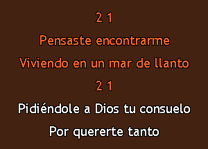 2 1
Pensaste encontrarme
Viviendo en un mar de llanto
2 1
Pidwndole a Dios tu consuelo

Por quererte tanto