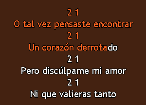 2 1
0 tal vez pensaste encontrar
2 1
Un corazdn derrotado
2 1
Pero discdlpame mi amor

2 1
Ni que valieras tanto l