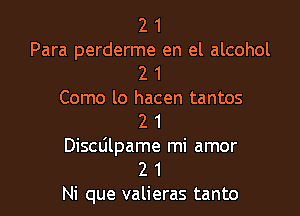 2 1
Para perderme en el alcohol
2 1
Como lo hacen tantos

2 1
Discdlpame mi amor
2 1
Ni que valieras tanto