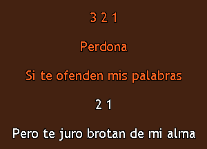 321

Perdona

Si te ofenden mis palabras

21

Pero te juro brotan de mi alma