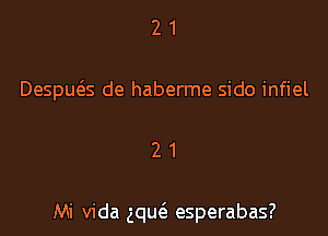 2 1
Despws de haberme sido infiel

21

Mi Vida gqm'e esperabas?