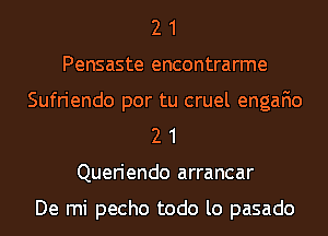 2 1
Pensaste encontrarme
Sufriendo por tu cruel engan
2 1
Queriendo arrancar

De mi pecho todo lo pasado