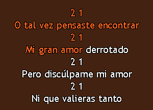 2 1
0 tal vez pensaste encontrar
2 1

Mi gran amor derrotado
2 1

Pero discdlpame mi amor

2 1
Ni que valieras tanto l