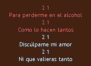 2 1
Para perderme en el alcohol
2 1
Como lo hacen tantos

2 1
Discdlpame mi amor
2 1
Ni que valieras tanto