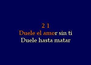 21

Duele el amor sin ti
Duele hasta matar