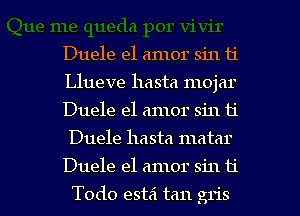 Duele el amor sin 11'
Llueve hasta mojar
Duele el amor sin 11'
Duele hasta matar

Duele el amor sin 11'

Todo estai tan gris l