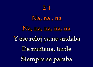 2 1
Na, 11a , 11a

N a, 11a, 11a, 11a, 11a

Y ese reloj ya no andaba

De maiiana, tarde

Siempre se paraba