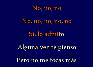 No, no, no

N o, no, no, no, no

Si, 10 admito

Alguna vez te pienso

Pero no me tocas mas