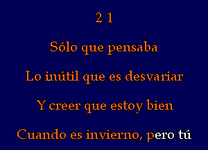 2 '1
8610 que pensaba
L0 1'1u'11jl que es desvariar
Y creer que estoy bien

Cuando es invierno, pero t1'1