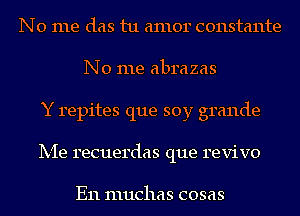 No me das tu amor constante
No me abrazas
Y repites que soy grande
Ix-Ie recuerdas que revive

E11 IIIUCIIEIS COSEIS