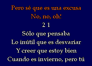 Pero 3153 que es 1111a excusa
N0, 110, 011!
2 '1
8610 que pensaba
L0 1'1u'11jl que es desvariar
Y creer que estoy bien

Cuando es invierno, pero t1'1