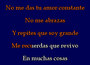 No me das tu amor constante
No me abrazas
Y repites que soy grande
Ix-Ie recuerdas que revive

E11 IIIUCIIEIS COSEIS