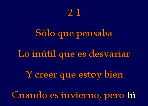 2 '1
8610 que pensaba
L0 1'1u'11jl que es desvariar
Y creer que estoy bien

Cuando es invierno, pero t1'1