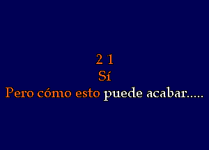 21

81

Pero C6mo esto puede acabar .....