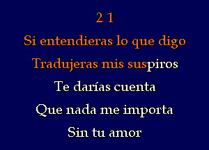 2 '1
Si entendieras lo que digo
Tradujeras mis suspiros
Te darias cuenta
Que nada me inlporta

Sin tu amor