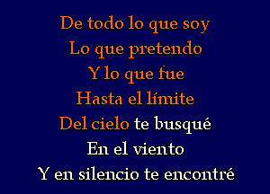 De todo lo que soy
Lo que pretendo
Y lo que fue
Hasta e1 limite
Del cielo te busqlm

En el Viento

Y en silencio te encont 1? l