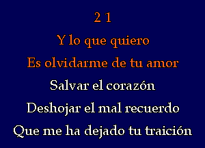 2 '1
Y lo que quiero
Es olvidarme de tu amor
Salvar e1 corazc'm
Deshojar e1 mal recuerdo

Que me ha dejado tu iraicic'm