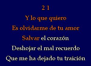 2 '1
Y lo que quiero
Es olvidarme de tu amor
Salvar e1 corazc'm
Deshojar e1 mal recuerdo

Que me ha dejado tu iraicic'm