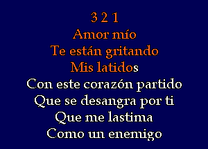 3 2 '1
Armor nu'o
Te estain gritando
Mis latidos
C011 este corazbn partido
Que se desangra por ti

Que me lastjma
C omo un enemigo l