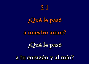 2 1
ng'e 1e pas6

a nuestIo amor?

dQufe 1e pasb

a tu corazdn v a1 mio?