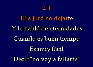 2 '1
Ella jurc') 110 dejarte
Y te hablc') de eternidades
Cuando es buen 11'emp0
Es muy feicil

Decir 110 voy a fallarte