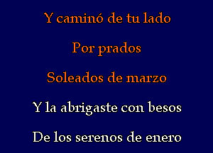 Y camjn6 de tu lado
Por prados
Soleados de marzo
Y la abrigaste con besos

De los serenos de enero