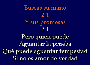 Buscas su mano
2 '1

Y 3113 promesas
2 '1

Pero qui6311 puede
Aguantar 1a prueba
(21163 puede aguantar tempestad
81110 es amor de verdad