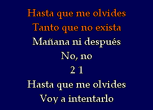 Hasta que me olvides
Tanto que no exista
Ixiaiiana m' desput'es

No, no
2 '1

Hasta que me olvides

Vov a intentarlo l