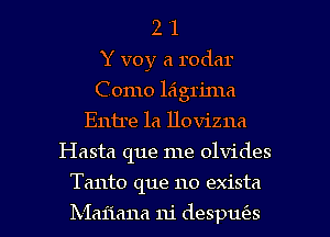 2 '1
Y voy a rodar
Como laigrirna
Entre 1a llovizna
Hasta que me olvides

Tanto que no exista

Ixiaiiana 111' despufes l