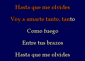 Hasta que me olvides
Voy a amarte tanto, tanto

Como fuego

Entre tus brazos

Hasta que me olvides l