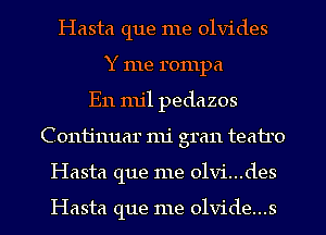 Hasta que me olvides
Y me rompa
E11 mil pedazos
Conijnuar mi gran teairo
Hasta que me 01vi...des

Hasta que me 01vide...s