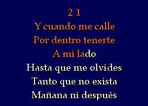 2 '1
Y cuando me calle
Por dentro tenerte
A mi lado
Hasta que me olvides

Tanto que no exista

Ixiaiiana 111' despufes l