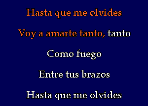 Hasta que me olvides
Voy a amarte tanto, tanto

Como fuego

Entre tus brazos

Hasta que me olvides l