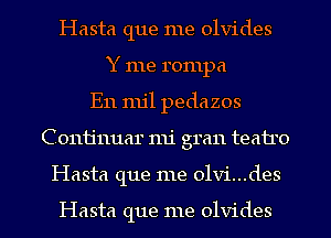 Hasta que me olvides
Y me rompa
E11 mil pedazos
Conijnuar mi gran teairo
Hasta que me 01vi...des

Hasta que me olvides