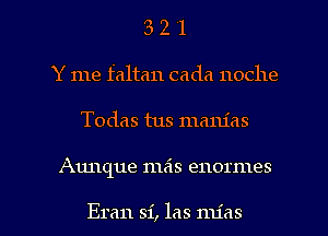 3 2 '1
Y me faltan cada noche

Todas tus mam'as

Aunque 11163 enormes

Eran si, las mias l