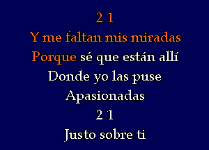 2 1
Y me faltan nu's mjradas
Porque Q que esta'ln alli
Donde yo las puse
Apasionadas
2 l
Iusto sobre ti
