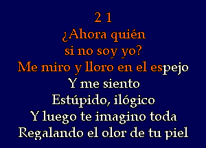2 '1
gAhora qui6311
si 110 soy yo?

Ix-Ie mjro y lloro en el espejo
Y me siento
Esttipido, ildgico
Y luego te imagine toda
Regalando e1 0101' de tu piel