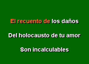 El recuento de Ios darios

Del holocausto de tu amor

Son incalculables