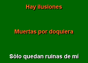 Hay ilusiones

Muertas por doquiera

S(Jlo quedan ruinas de mi