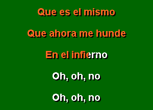 Que es el mismo
Que ahora me hunde

En el inflerno

Oh, oh, no

Oh, oh, no