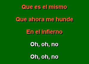 Que es el mismo
Que ahora me hunde

En el inflerno

Oh, oh, no

Oh, oh, no