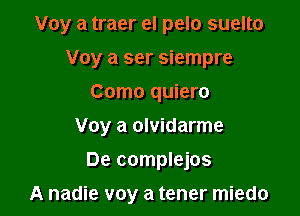 Voy a traer el pelo suelto

Voy a ser siempre
Como quiero
Voy a olvidarme
De complejos

A nadie voy a tener miedo