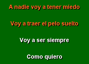 A nadie voy a tener miedo

Voy a traer el pelo suelto

Voy a ser siempre

Como quiero