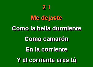 2 1
Me dejaste

Como la bella durmiente
Como camardn
En la corriente

Y el corriente eres t0