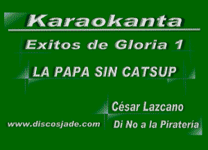 W Karaokanta

Exitos de Gloria 1

71m PAPA sm CATSUP ,

A Celsar Lazcano
www.dlscosjade.cam 01' No a la Piraten'ia,