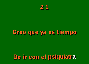 Creo que ya es tiempo

De ir con el psiquiatra